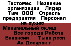 Тестомес › Название организации ­ Лидер Тим, ООО › Отрасль предприятия ­ Персонал на кухню › Минимальный оклад ­ 23 500 - Все города Работа » Вакансии   . Тыва респ.,Ак-Довурак г.